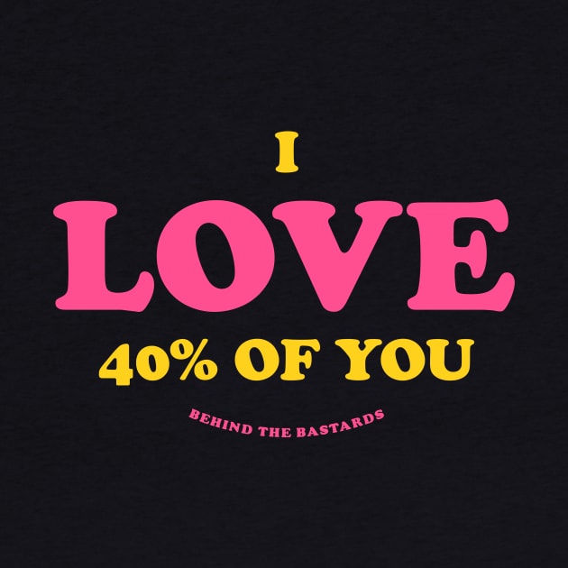 I LOVE 40% Of You by Behind The Bastards